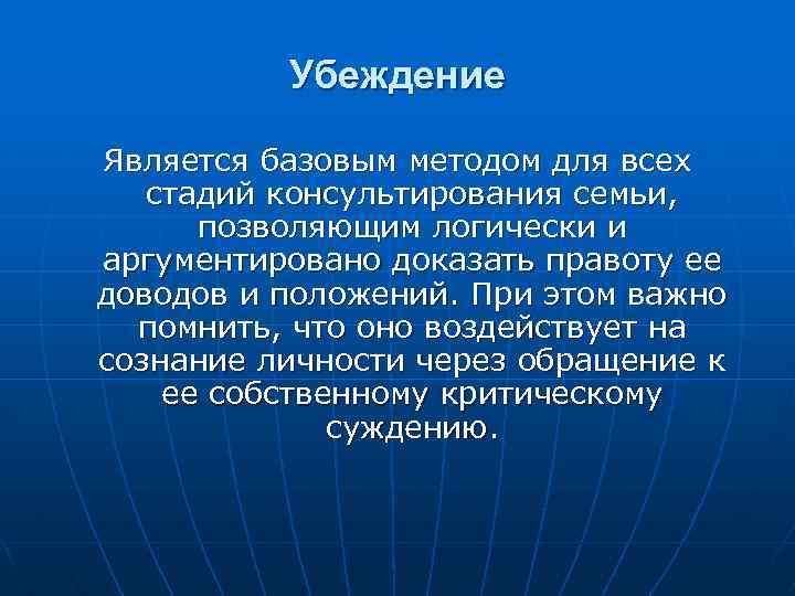 Убеждение Является базовым методом для всех стадий консультирования семьи, позволяющим логически и аргументировано доказать