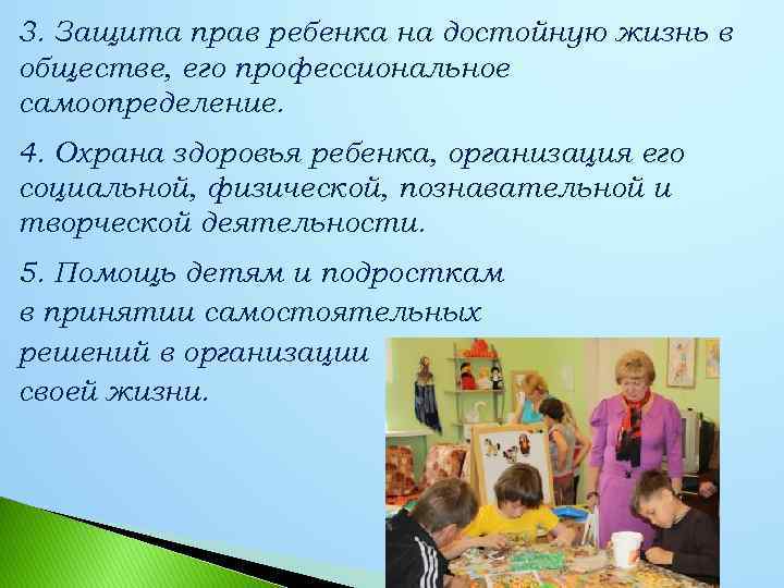 3. Защита прав ребенка на достойную жизнь в обществе, его профессиональное самоопределение. 4. Охрана