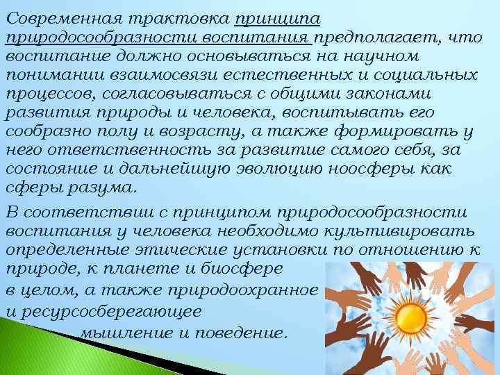 Современная трактовка принципа природосообразности воспитания предполагает, что воспитание должно основываться на научном понимании взаимосвязи