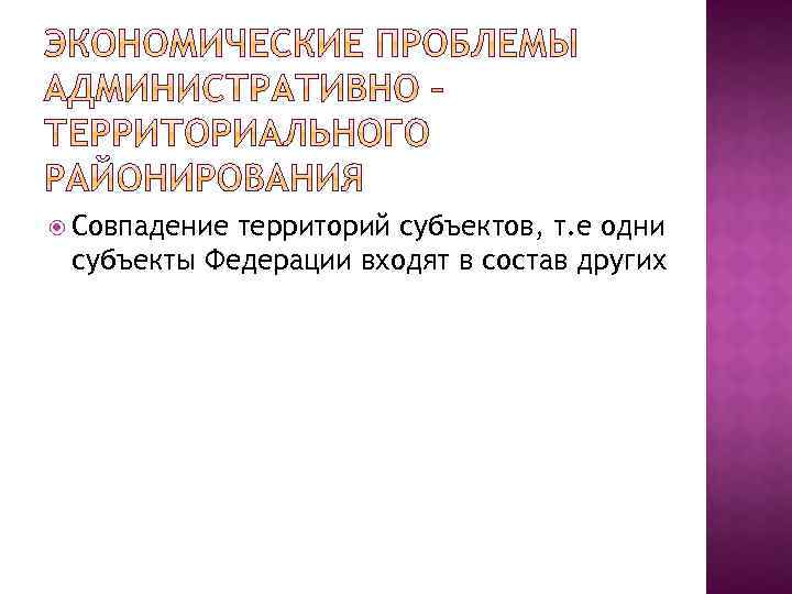  Совпадение территорий субъектов, т. е одни субъекты Федерации входят в состав других 