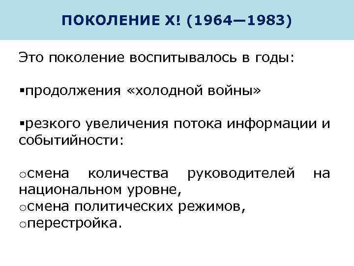ПОКОЛЕНИЕ Х! (1964— 1983) Это поколение воспитывалось в годы: §продолжения «холодной войны» §резкого увеличения