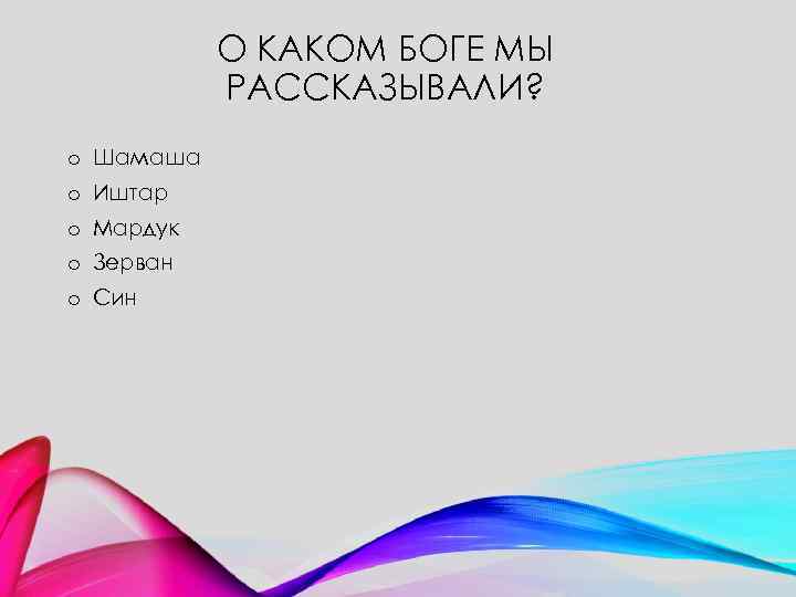 О КАКОМ БОГЕ МЫ РАССКАЗЫВАЛИ? o Шамаша o Иштар o Мардук o Зерван o