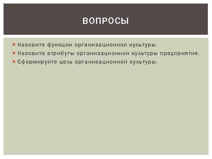 ВОПРОСЫ Назовите функции организационной культуры. Назовите атрибуты организационной культуры предприятия. Сформируйте цель организационной культуры.