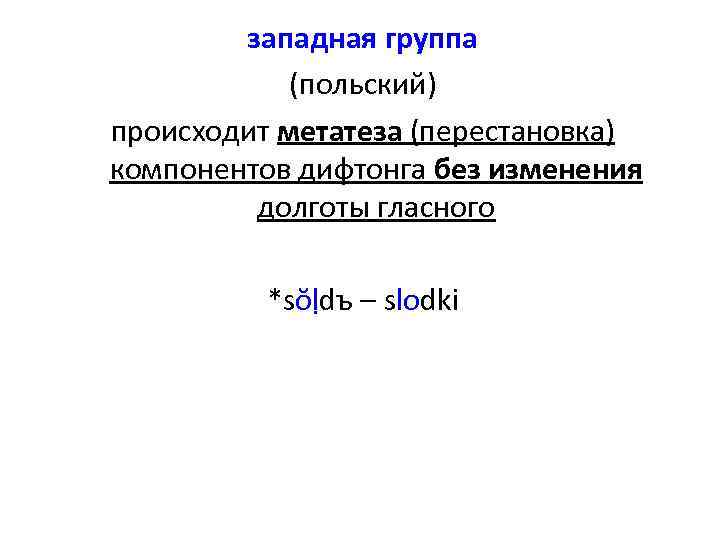 западная группа (польский) происходит метатеза (перестановка) компонентов дифтонга без изменения долготы гласного *sŏḷdъ –
