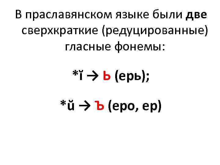 В праславянском языке были две сверхкраткие (редуцированные) гласные фонемы: *ĭ → Ь (ерь); *ŭ