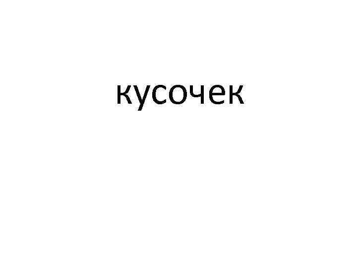 кусочек 