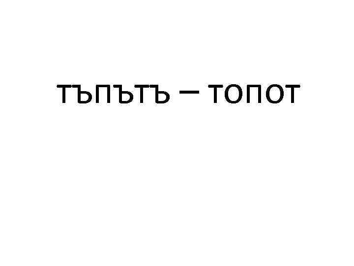 тъпътъ – топот 