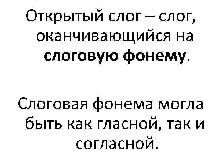 Открытый слог – слог, оканчивающийся на слоговую фонему. Слоговая фонема могла быть как гласной,