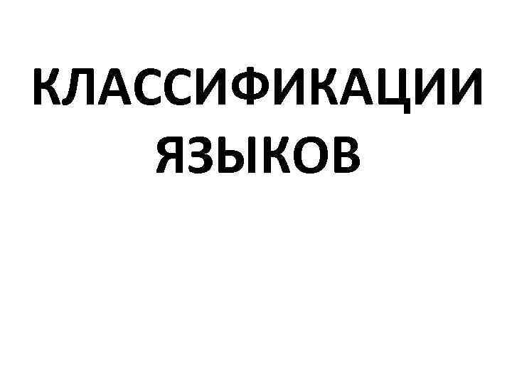 КЛАССИФИКАЦИИ ЯЗЫКОВ 