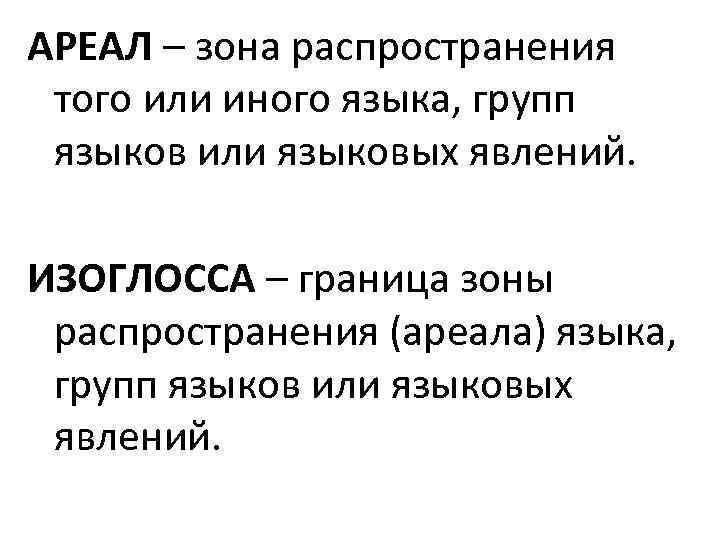 АРЕАЛ – зона распространения того или иного языка, групп языков или языковых явлений. ИЗОГЛОССА
