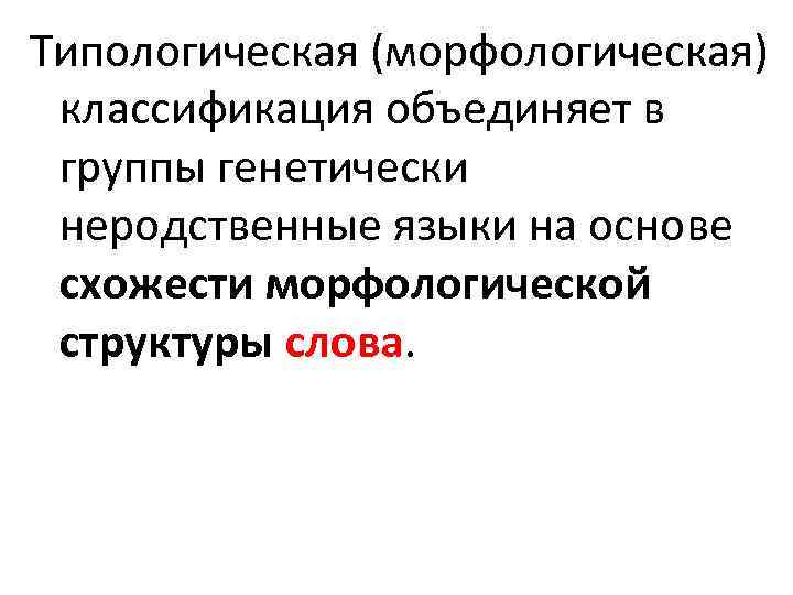 Типологическая (морфологическая) классификация объединяет в группы генетически неродственные языки на основе схожести морфологической структуры