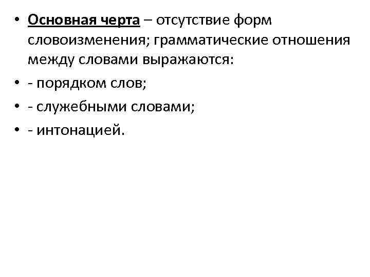 • Основная черта – отсутствие форм словоизменения; грамматические отношения между словами выражаются: •