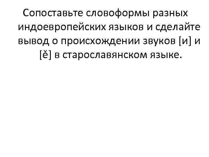 Сопоставьте словоформы разных индоевропейских языков и сделайте вывод о происхождении звуков [и] и [ě]