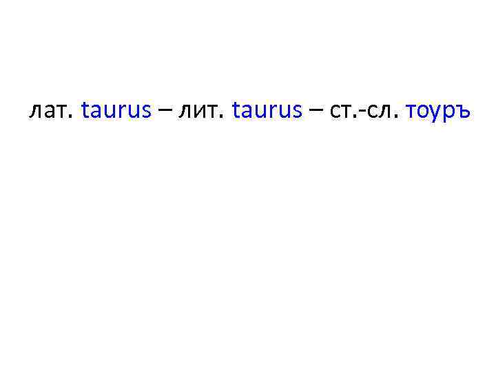 лат. taurus – лит. taurus – ст. -сл. тѹръ 