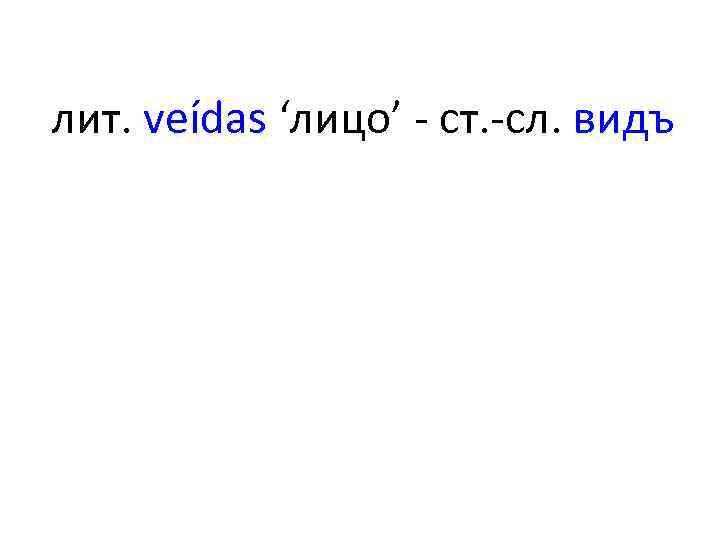 лит. veídas ʻлицоʼ - ст. -сл. видъ 