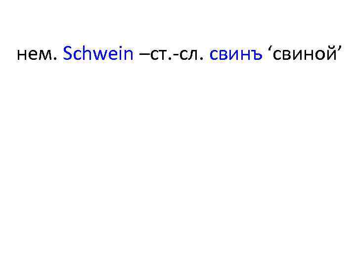нем. Schwein –ст. -сл. свинъ ʻсвинойʼ 