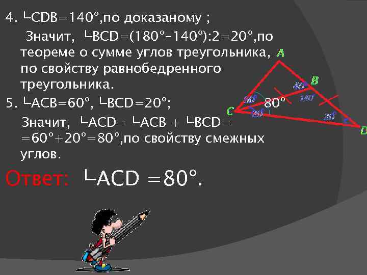 4. └CDB=140º, по доказаному ; Значит, └BCD=(180º-140º): 2=20º, по теореме о сумме углов треугольника,