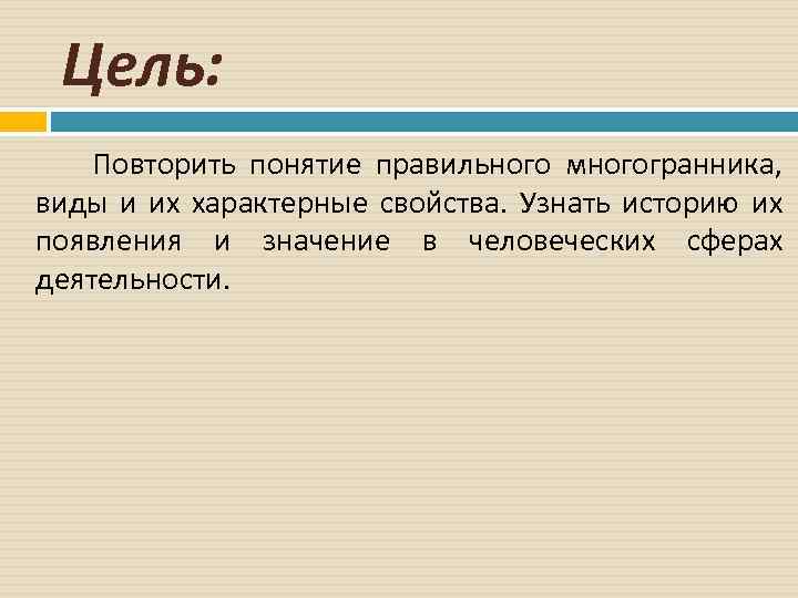 Цель: Повторить понятие правильного многогранника, виды и их характерные свойства. Узнать историю их появления