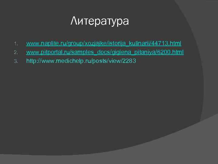 Литература 1. 2. 3. www. naplite. ru/group/xozjajke/istorija_kulinarii/44713. html www. pitportal. ru/samples_docs/gigiena_pitaniya/6200. html http: //www.