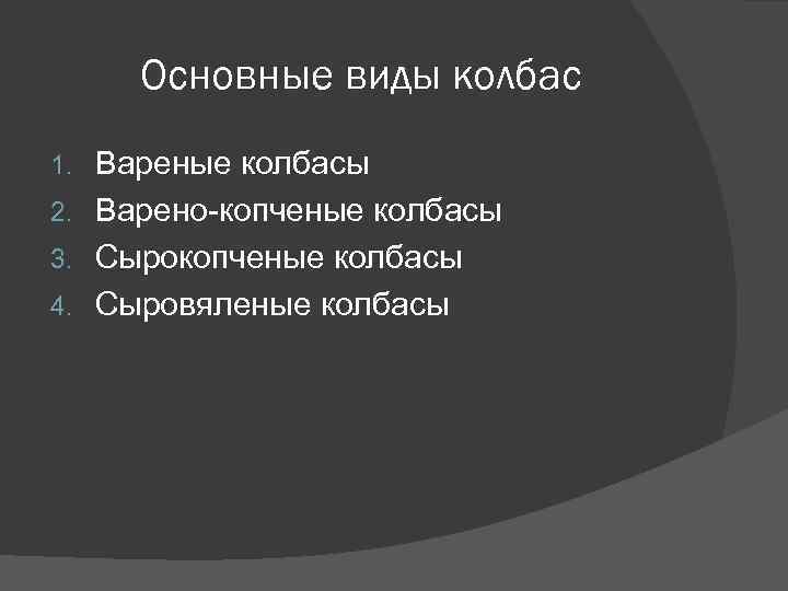 Основные виды колбас Вареные колбасы 2. Варено-копченые колбасы 3. Сырокопченые колбасы 4. Сыровяленые колбасы