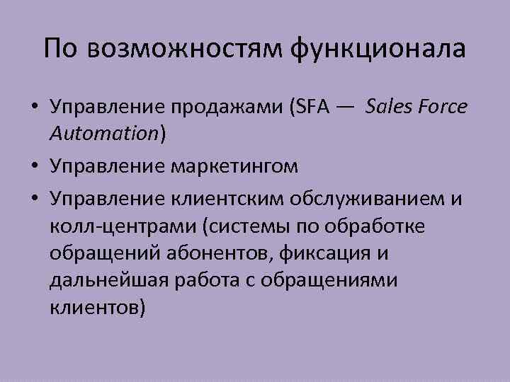 По возможностям функционала • Управление продажами (SFA — Sales Force Automation) • Управление маркетингом