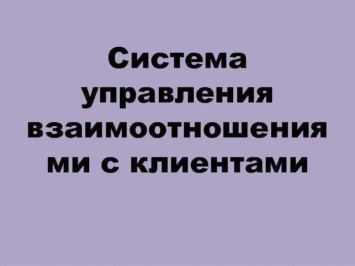 Система управления взаимоотношения ми с клиентами 