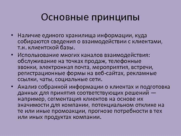 Основные принципы • Наличие единого хранилища информации, куда собираются сведения о взаимодействии с клиентами,