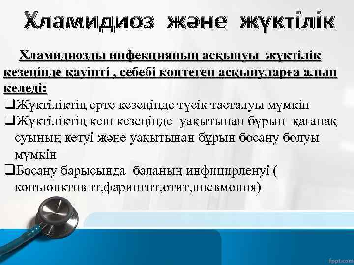 Хламидиоз және жүктілік Хламидиозды инфекцияның асқынуы жүктілік кезеңінде қауіпті , себебі көптеген асқынуларға алып