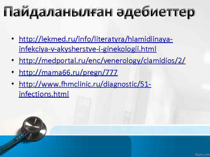 Пайдаланылған әдебиеттер • http: //lekmed. ru/info/literatyra/hlamidiinayainfekciya-v-akysherstve-i-ginekologii. html • http: //medportal. ru/enc/venerology/clamidios/2/ • http: //mama