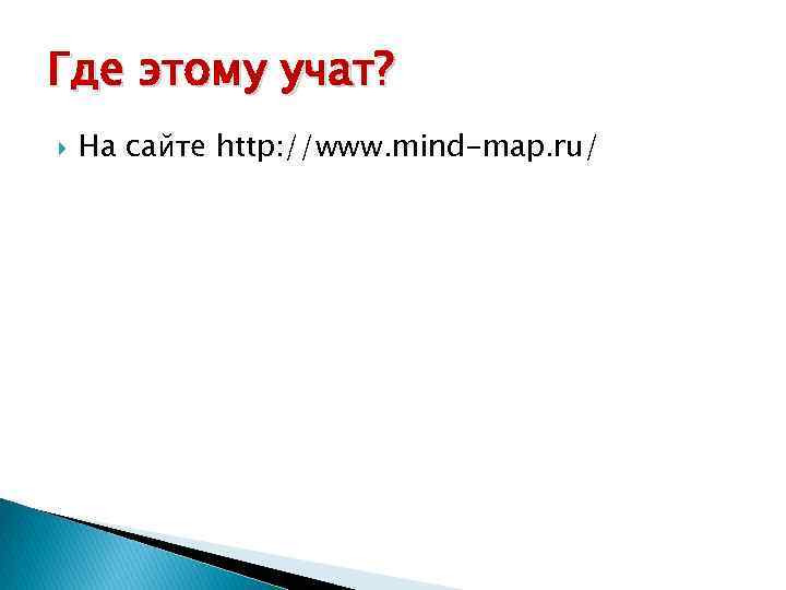 Где этому учат? На сайте http: //www. mind-map. ru/ 