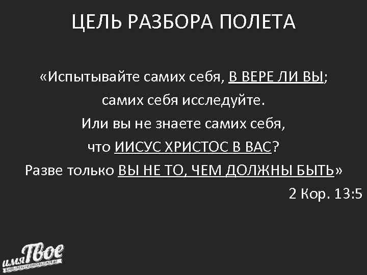 ЦЕЛЬ РАЗБОРА ПОЛЕТА «Испытывайте самих себя, В ВЕРЕ ЛИ ВЫ; самих себя исследуйте. Или