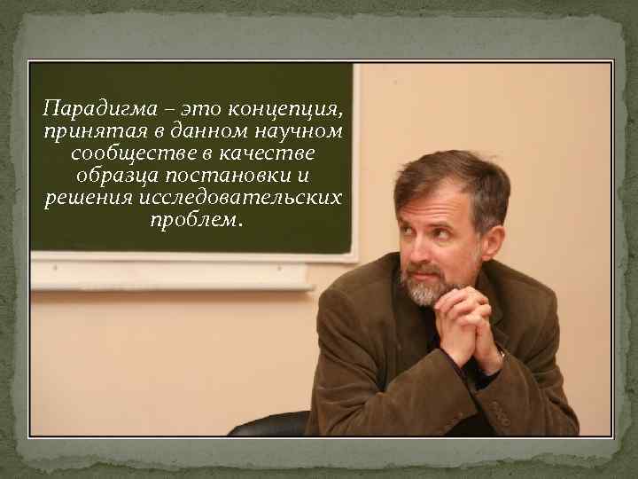 Парадигма – это концепция, принятая в данном научном сообществе в качестве образца постановки и