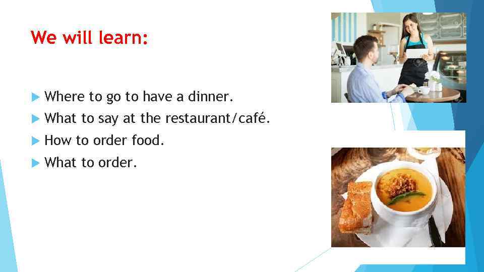 We will learn: Where to go to have a dinner. What to say at