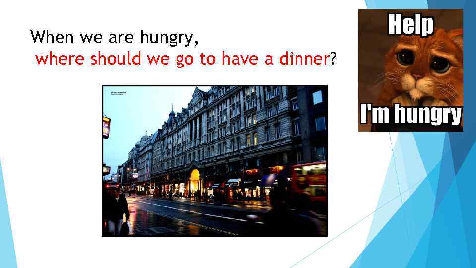 When we are hungry, where should we go to have a dinner? 
