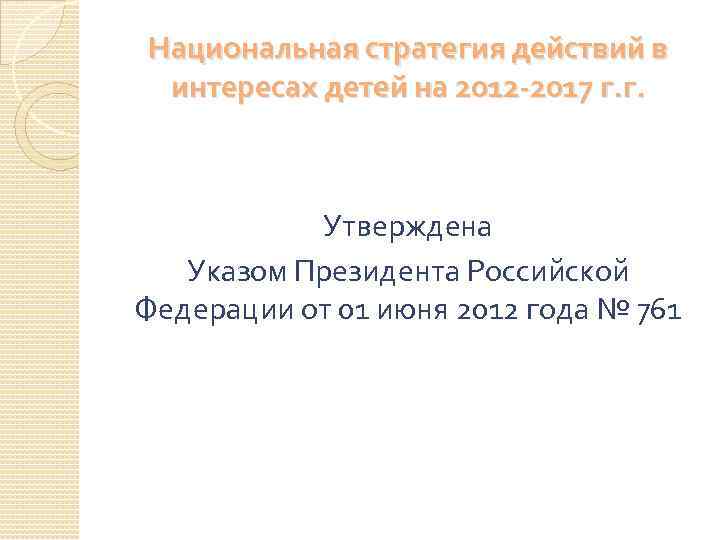 Национальная стратегия действий в интересах детей на 2012 -2017 г. г. Утверждена Указом Президента