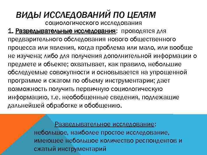 ВИДЫ ИССЛЕДОВАНИЙ ПО ЦЕЛЯМ социологического исследования 1. Разведывательные исследования: проводятся для предварительного обследования нового