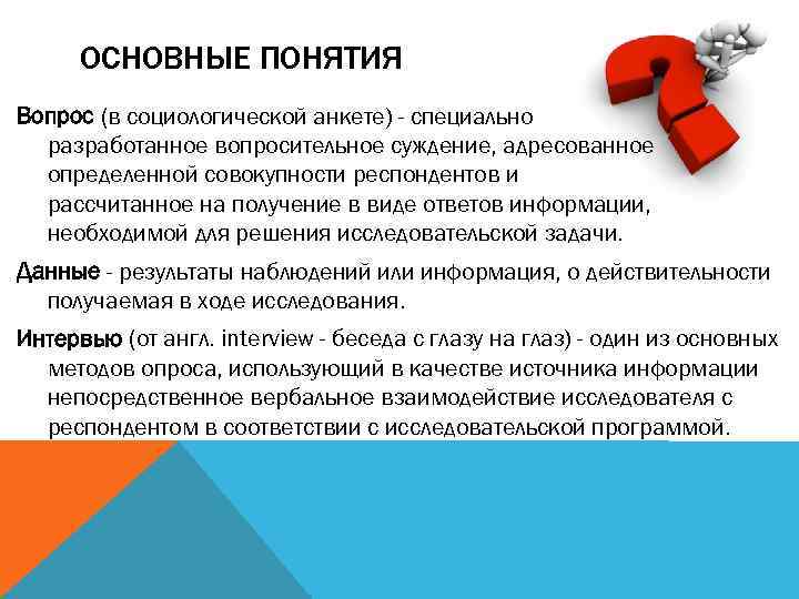 ОСНОВНЫЕ ПОНЯТИЯ Вопрос (в социологической анкете) - специально разработанное вопросительное суждение, адресованное определенной совокупности