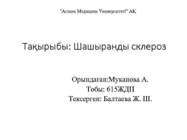 “Астана Медицина Университеті” АҚ Тақырыбы: Шашыранды склероз Орындаған: Муканова А. Тобы: 615 ЖДП Тексерген: