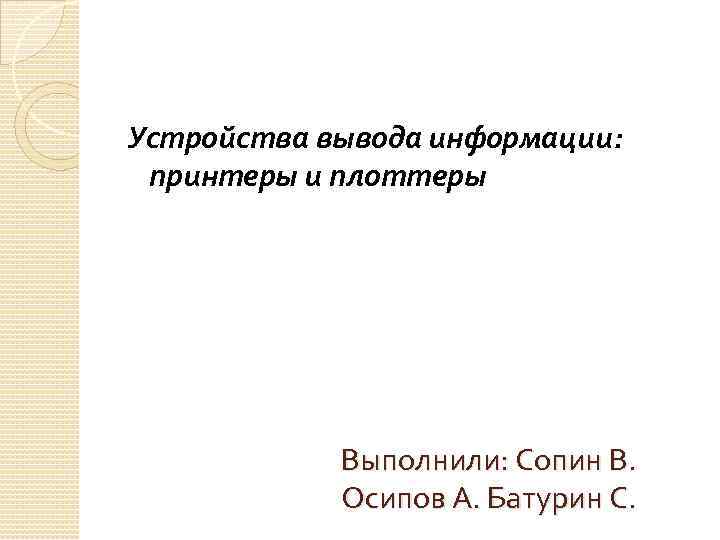 Устройства вывода информации: принтеры и плоттеры Выполнили: Сопин В. Осипов А. Батурин С. 
