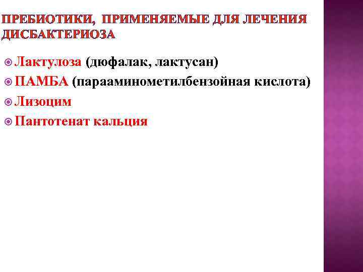 ПРЕБИОТИКИ, ПРИМЕНЯЕМЫЕ ДЛЯ ЛЕЧЕНИЯ ДИСБАКТЕРИОЗА Лактулоза (дюфалак, лактусан) ПАМБА (парааминометилбензойная кислота) Лизоцим Пантотенат кальция