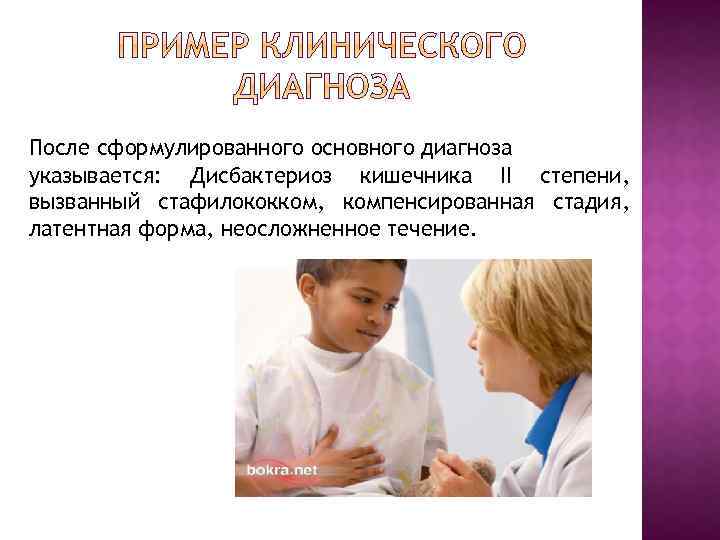 После сформулированного основного диагноза указывается: Дисбактериоз кишечника II степени, вызванный стафилококком, компенсированная стадия, латентная