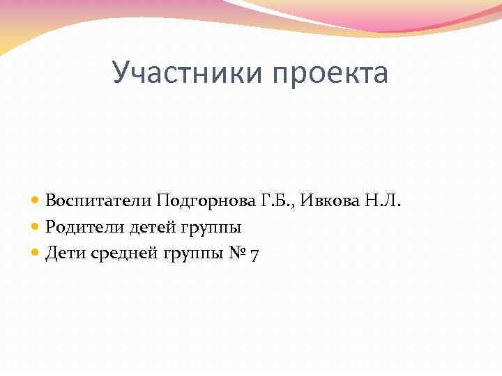 Участники проекта Воспитатели Подгорнова Г. Б. , Ивкова Н. Л. Родители детей группы Дети