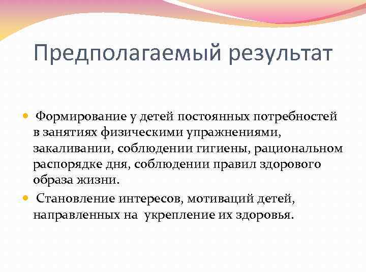 Предполагаемый результат Формирование у детей постоянных потребностей в занятиях физическими упражнениями, закаливании, соблюдении гигиены,