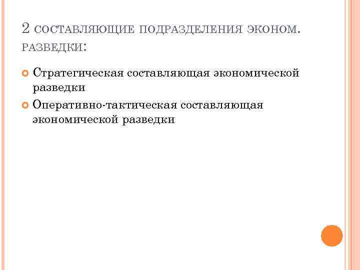 2 СОСТАВЛЯЮЩИЕ ПОДРАЗДЕЛЕНИЯ ЭКОНОМ. РАЗВЕДКИ: Стратегическая составляющая экономической разведки Оперативно-тактическая составляющая экономической разведки 