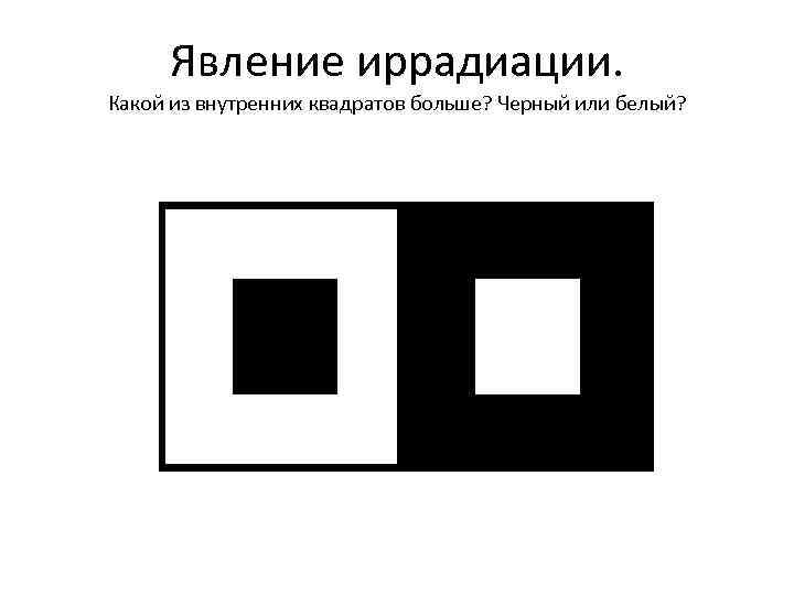 Явление иррадиации. Какой из внутренних квадратов больше? Черный или белый? 