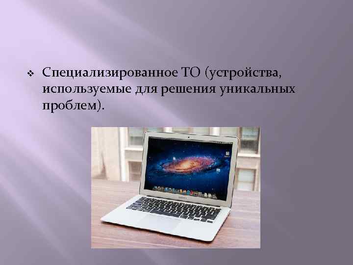 v Специализированное ТО (устройства, используемые для решения уникальных проблем). 