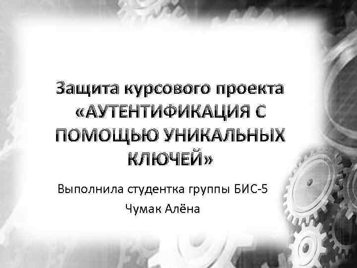 Защита курсового проекта «АУТЕНТИФИКАЦИЯ С ПОМОЩЬЮ УНИКАЛЬНЫХ КЛЮЧЕЙ» Выполнила студентка группы БИС-5 Чумак Алёна