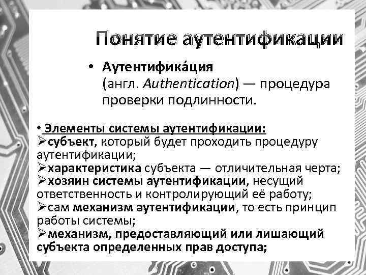 Понятие аутентификации • Аутентифика ция (англ. Authentication) — процедура проверки подлинности. • Элементы системы