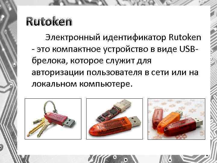 Rutoken Электронный идентификатор Rutoken - это компактное устройство в виде USBбрелока, которое служит для