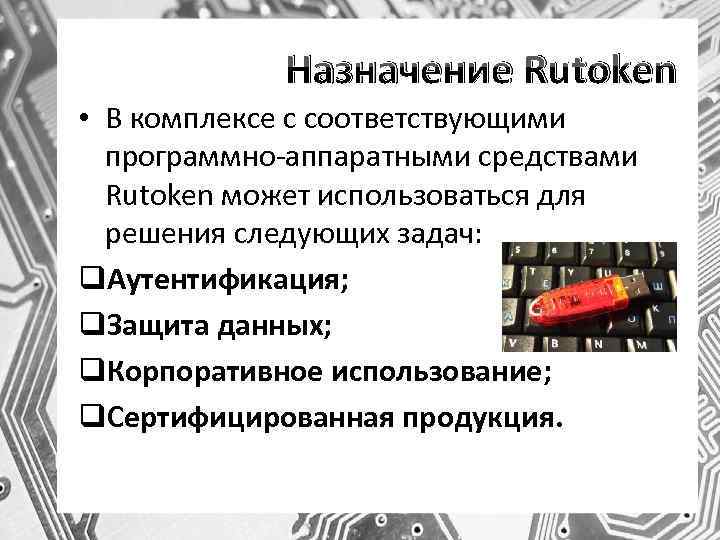 Назначение Rutoken • В комплексе с соответствующими программно-аппаратными средствами Rutoken может использоваться для решения